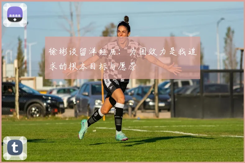 徐彬谈留洋经历：为国效力是我追求的根本目标与愿景