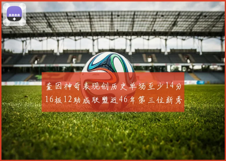奎因神奇表现创历史单场至少14分16板12助成联盟近46年第三位新秀