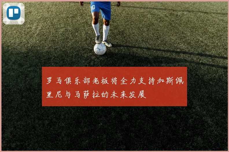罗马俱乐部老板将全力支持加斯佩里尼与马萨拉的未来发展