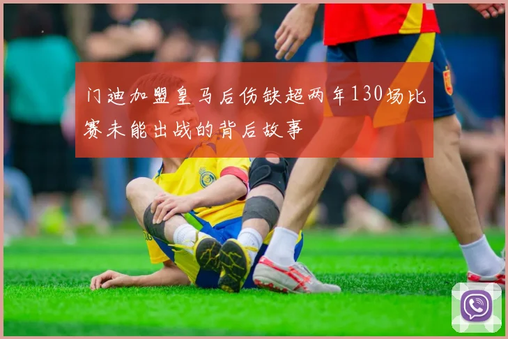 门迪加盟皇马后伤缺超两年130场比赛未能出战的背后故事