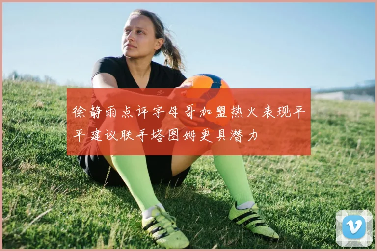 徐静雨点评字母哥加盟热火表现平平建议联手塔图姆更具潜力