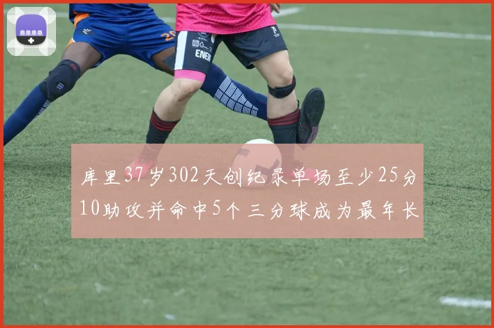 库里37岁302天创纪录单场至少25分10助攻并命中5个三分球成为最年长后卫